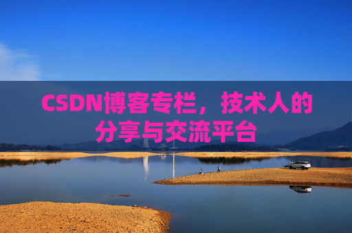 CSDN博客专栏，技术人的分享与交流平台